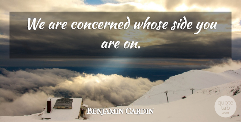 Benjamin Cardin Quote About Concerned, Side, Whose: We Are Concerned Whose Side...