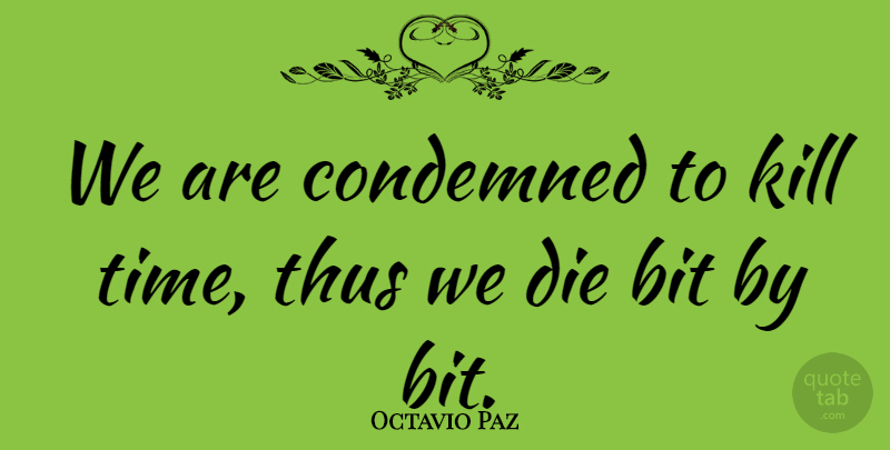 Octavio Paz Quote About Time, Bits, Dies: We Are Condemned To Kill...