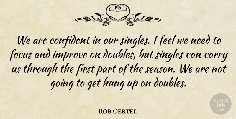 Rob Oertel Quote About Carry, Confident, Focus, Hung, Improve: We Are Confident In Our...