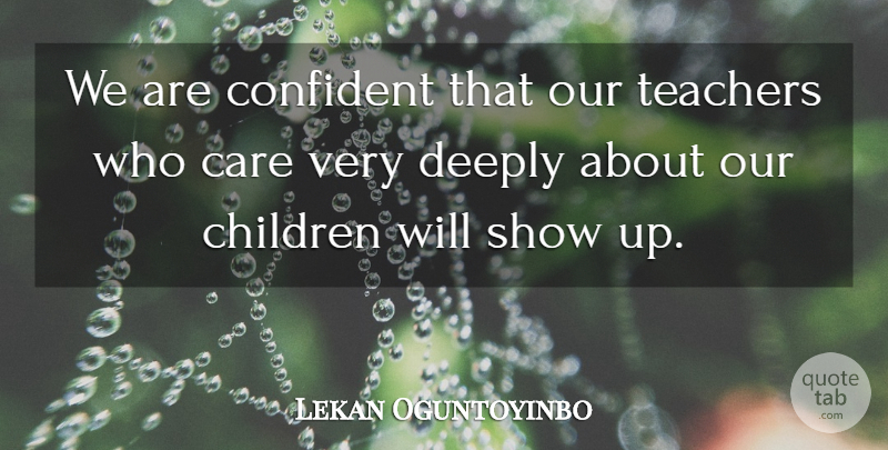 Lekan Oguntoyinbo Quote About Care, Children, Confident, Deeply, Teachers: We Are Confident That Our...