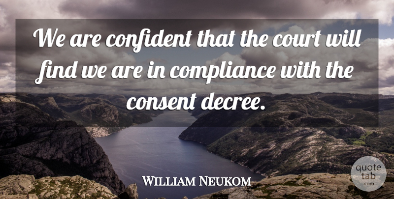 William Neukom Quote About Compliance, Confident, Consent, Court: We Are Confident That The...