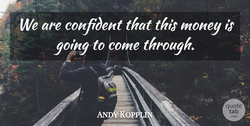Andy Kopplin Quote About Confident, Money: We Are Confident That This...