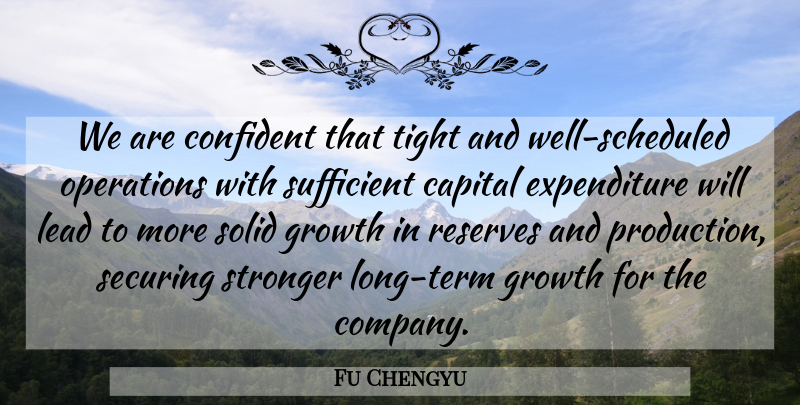 Fu Chengyu Quote About Capital, Confident, Growth, Lead, Operations: We Are Confident That Tight...
