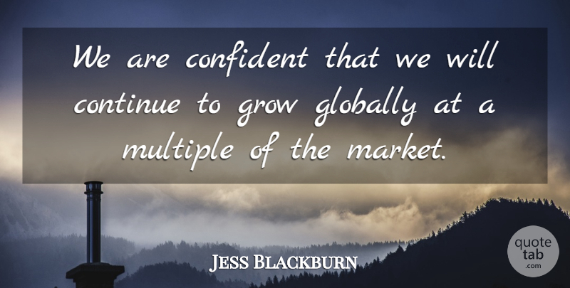 Jess Blackburn Quote About Confident, Continue, Globally, Grow, Multiple: We Are Confident That We...
