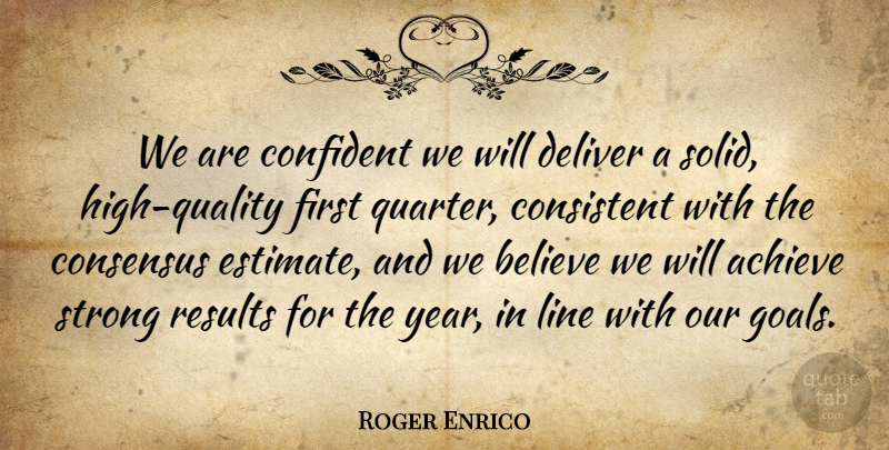 Roger Enrico Quote About Achieve, Believe, Confident, Consensus, Consistent: We Are Confident We Will...