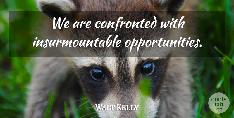 Walt Kelly Quote About Motivational, Future, Opportunity: We Are Confronted With Insurmountable...