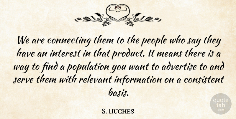 S. Hughes Quote About Advertise, Connecting, Consistent, Information, Interest: We Are Connecting Them To...