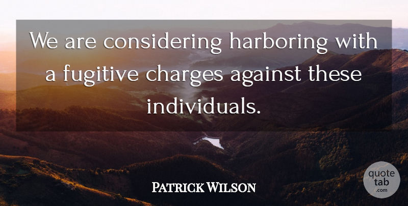 Patrick Wilson Quote About Against, Charges, Fugitive: We Are Considering Harboring With...
