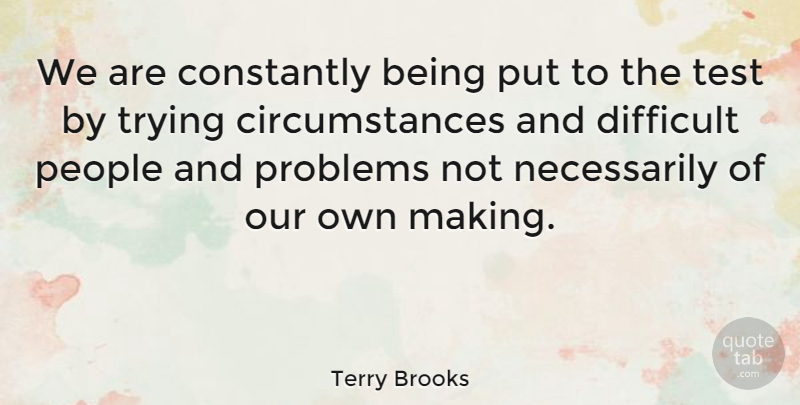 Terry Brooks Quote About Fake People, Trying, Tests: We Are Constantly Being Put...