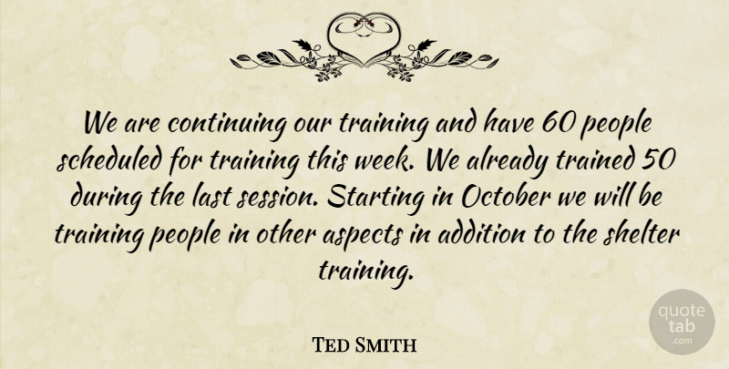 Ted Smith Quote About Addition, Aspects, Continuing, Last, October: We Are Continuing Our Training...
