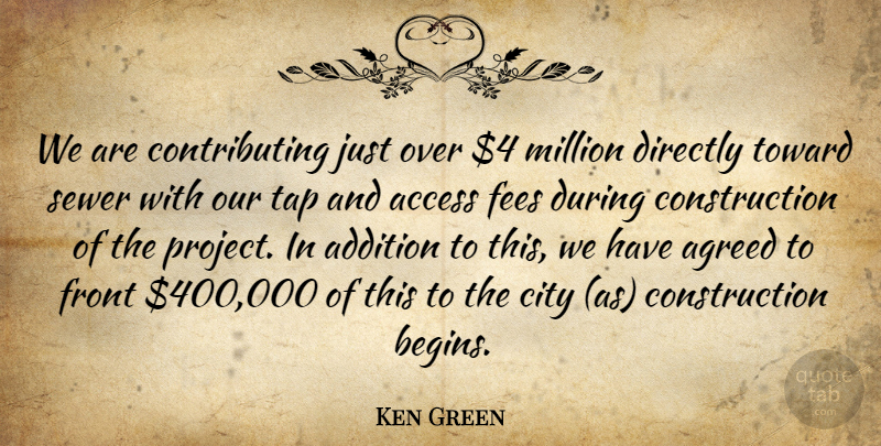 Ken Green Quote About Access, Addition, Agreed, City, Directly: We Are Contributing Just Over...