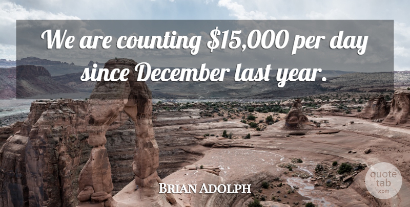 Brian Adolph Quote About Counting, December, Last, Per, Since: We Are Counting 15 000...