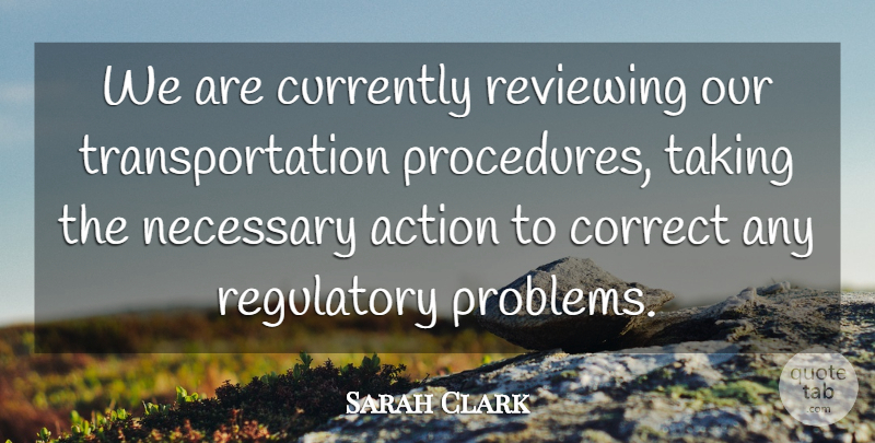 Sarah Clark Quote About Action, Correct, Currently, Necessary, Reviewing: We Are Currently Reviewing Our...