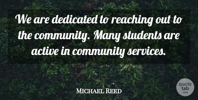 Michael Reed Quote About Active, Community, Dedicated, Reaching, Students: We Are Dedicated To Reaching...