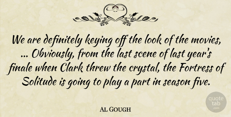 Al Gough Quote About Clark, Definitely, Finale, Fortress, Last: We Are Definitely Keying Off...