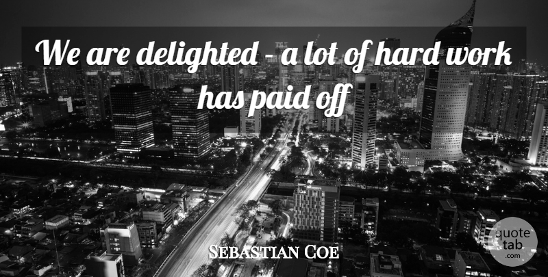 Sebastian Coe Quote About Delighted, Hard, Paid, Work: We Are Delighted A Lot...