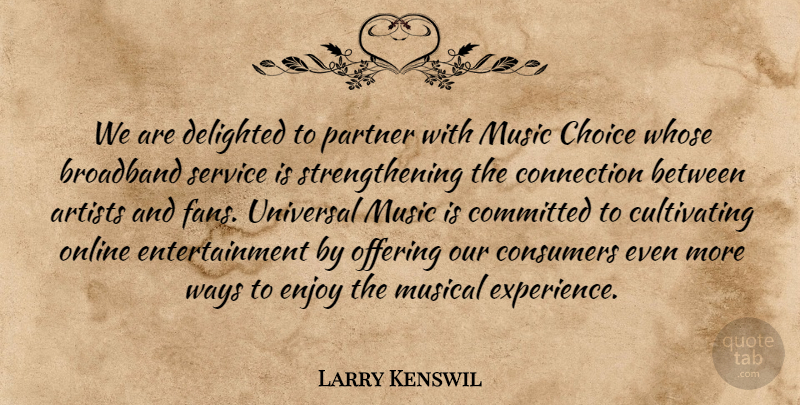 Larry Kenswil Quote About Artists, Broadband, Choice, Committed, Connection: We Are Delighted To Partner...
