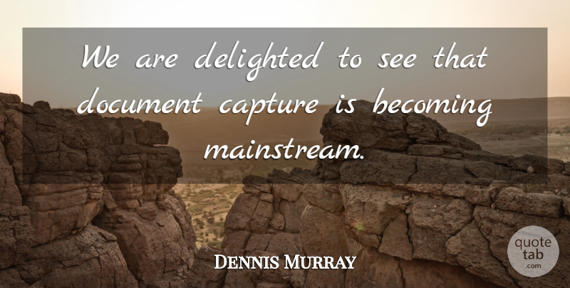 Dennis Murray Quote About Becoming, Capture, Delighted, Document: We Are Delighted To See...
