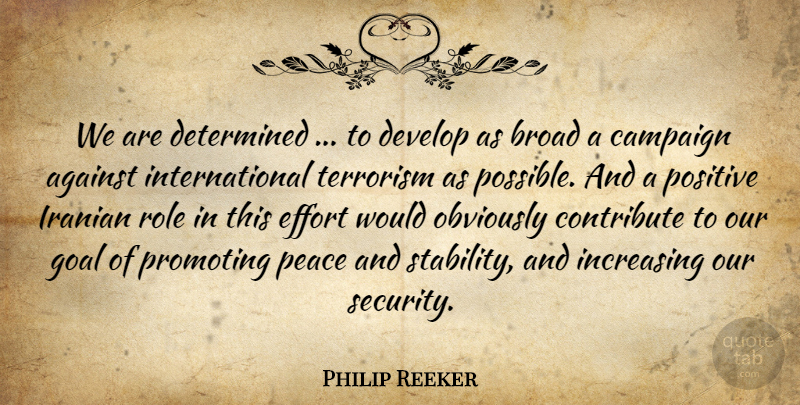 Philip Reeker Quote About Against, Broad, Campaign, Contribute, Determined: We Are Determined To Develop...