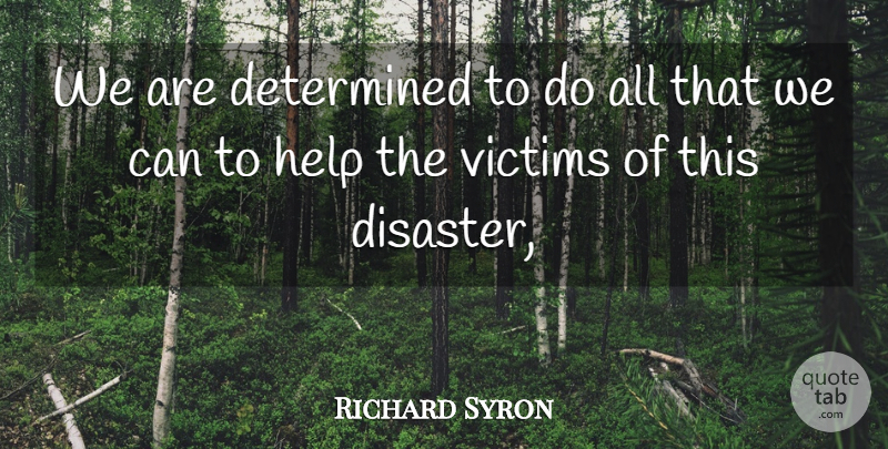 Richard Syron Quote About Determined, Disaster, Help, Victims: We Are Determined To Do...