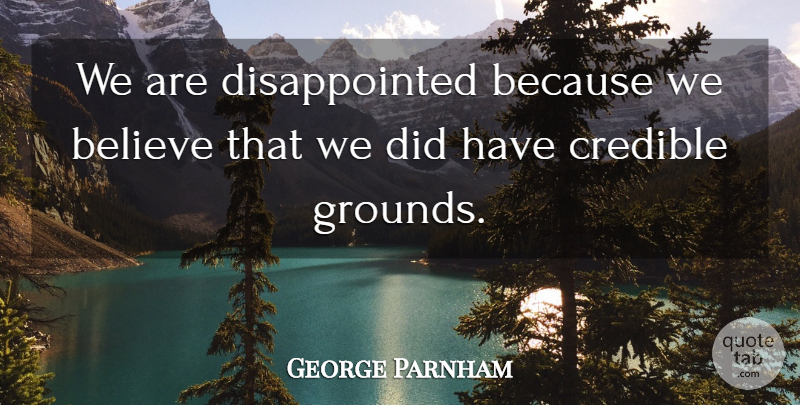 George Parnham Quote About Believe, Credible: We Are Disappointed Because We...