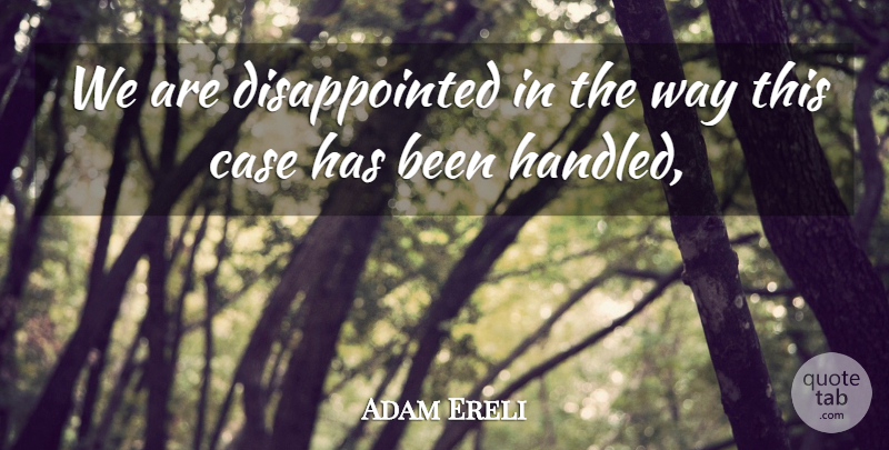 Adam Ereli Quote About Case: We Are Disappointed In The...