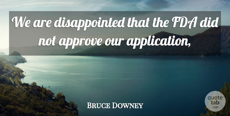 Bruce Downey Quote About Approve, Fda: We Are Disappointed That The...