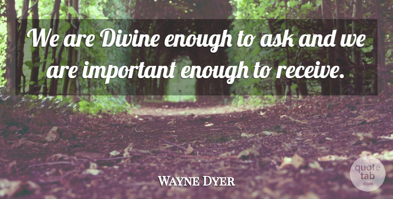Wayne Dyer Quote About American Psychologist, Ask, Divine: We Are Divine Enough To...