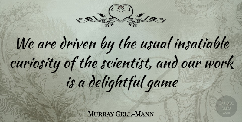 Murray Gell-Mann Quote About Games, Curiosity, Usual: We Are Driven By The...