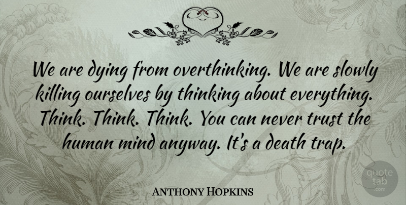 Anthony Hopkins Quote About Life, Thinking, Dying Slowly: We Are Dying From Overthinking...