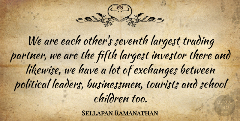 Sellapan Ramanathan Quote About Children, Exchanges, Fifth, Investor, Largest: We Are Each Others Seventh...