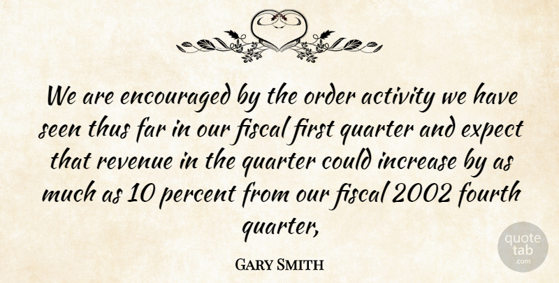 Gary Smith Quote About Activity, Encouraged, Expect, Far, Fiscal: We Are Encouraged By The...