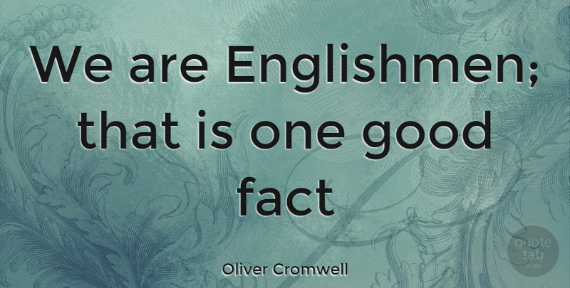 Oliver Cromwell Quote About Fact, Good: We Are Englishmen That Is...