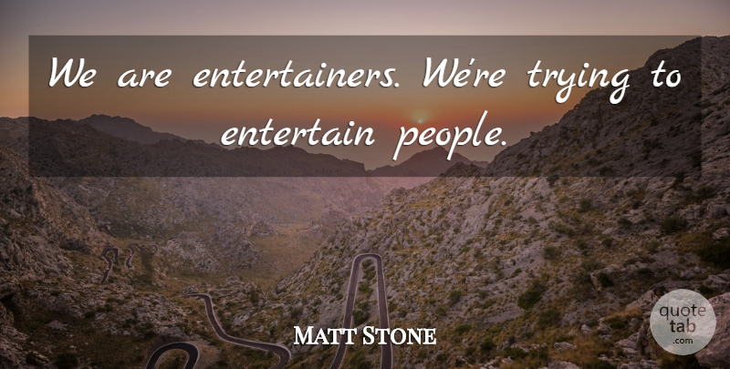 Matt Stone Quote About People, Trying, Entertainers: We Are Entertainers Were Trying...