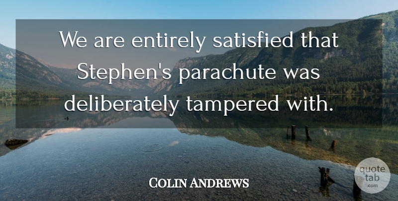 Colin Andrews Quote About Entirely, Parachute, Satisfied: We Are Entirely Satisfied That...