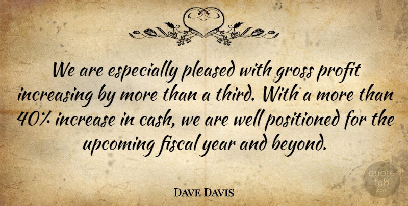 Dave Davis Quote About Fiscal, Gross, Increase, Increasing, Pleased: We Are Especially Pleased With...