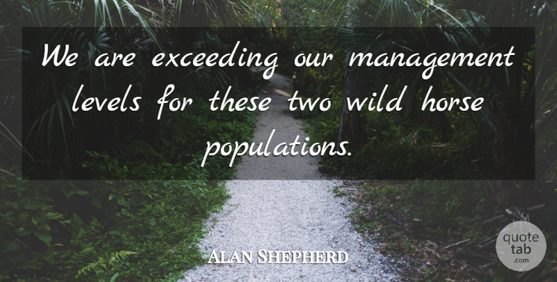 Alan Shepherd Quote About Exceeding, Horse, Levels, Management, Wild: We Are Exceeding Our Management...