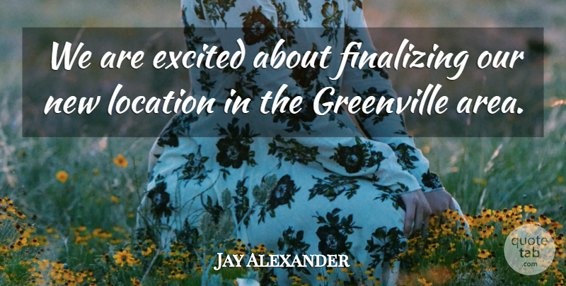 Jay Alexander Quote About Excited, Location: We Are Excited About Finalizing...
