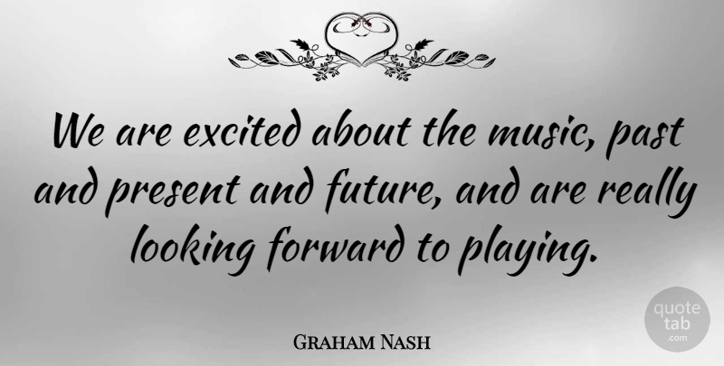 Graham Nash Quote About Excited, Forward, Future, Looking, Music: We Are Excited About The...