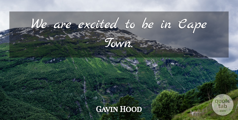 Gavin Hood Quote About Cape, Excited: We Are Excited To Be...
