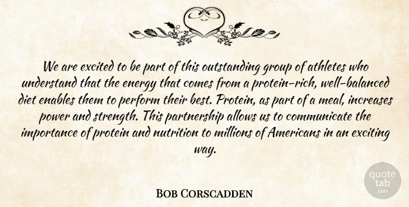 Bob Corscadden Quote About Athletes, Diet, Enables, Energy, Excited: We Are Excited To Be...
