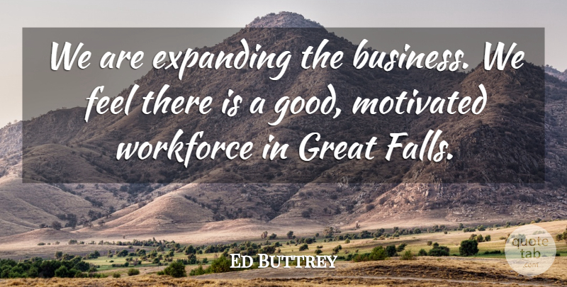 Ed Buttrey Quote About Expanding, Great, Motivated, Workforce: We Are Expanding The Business...