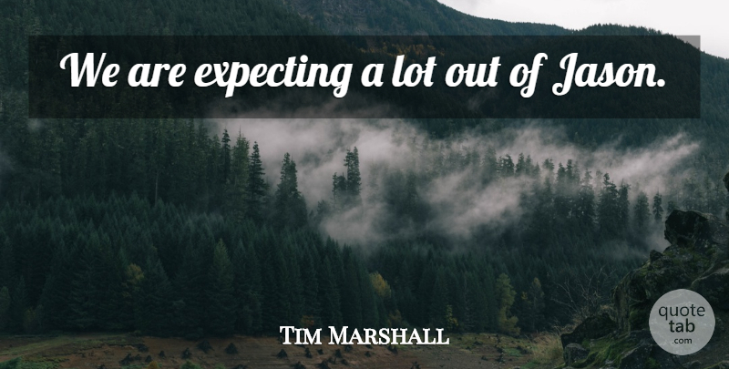 Tim Marshall Quote About Expecting: We Are Expecting A Lot...