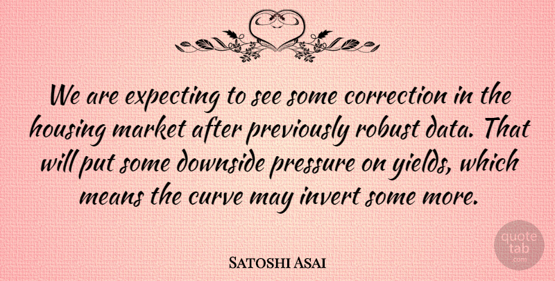 Satoshi Asai Quote About Correction, Curve, Downside, Expecting, Housing: We Are Expecting To See...