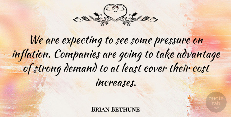 Brian Bethune Quote About Advantage, Companies, Cost, Cover, Demand: We Are Expecting To See...