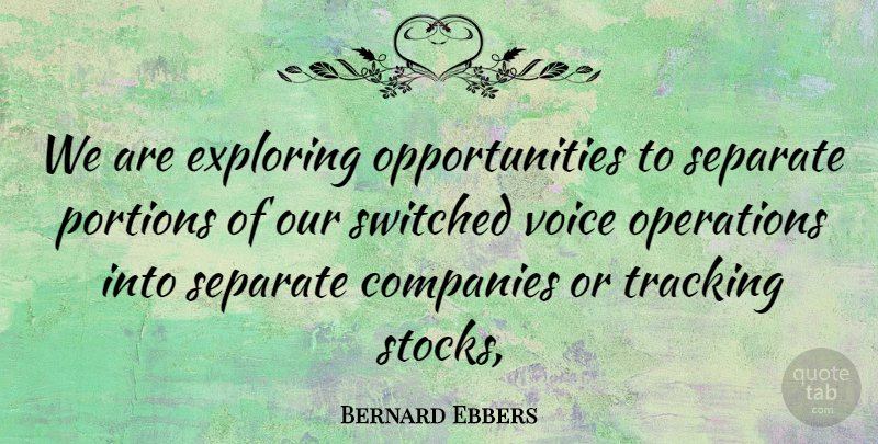 Bernard Ebbers Quote About Companies, Exploring, Operations, Portions, Separate: We Are Exploring Opportunities To...
