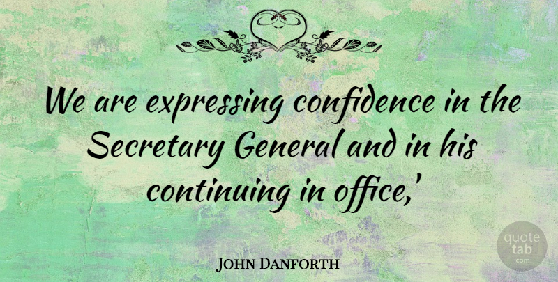 John Danforth Quote About Confidence, Continuing, Expressing, General, Secretary: We Are Expressing Confidence In...