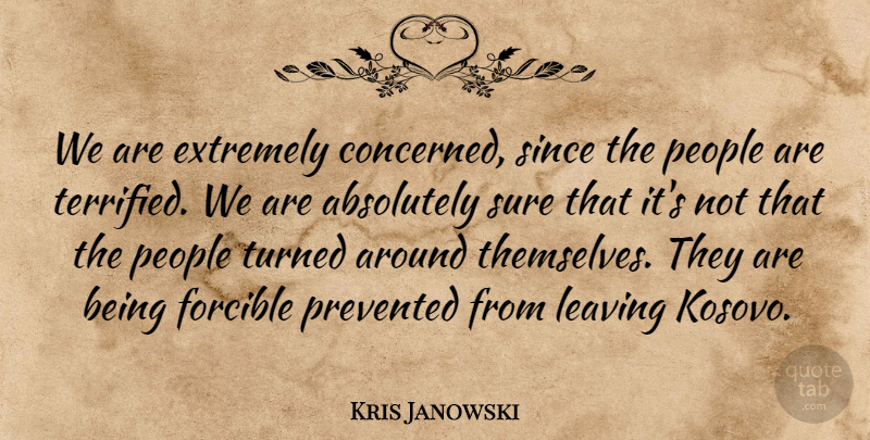 Kris Janowski Quote About Absolutely, Extremely, Forcible, Leaving, People: We Are Extremely Concerned Since...