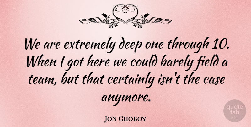 Jon Choboy Quote About Barely, Case, Certainly, Deep, Extremely: We Are Extremely Deep One...
