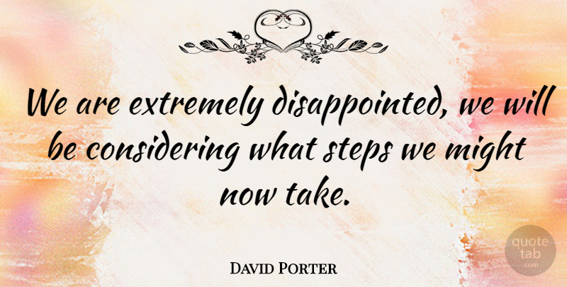 David Porter Quote About Extremely, Might, Steps: We Are Extremely Disappointed We...